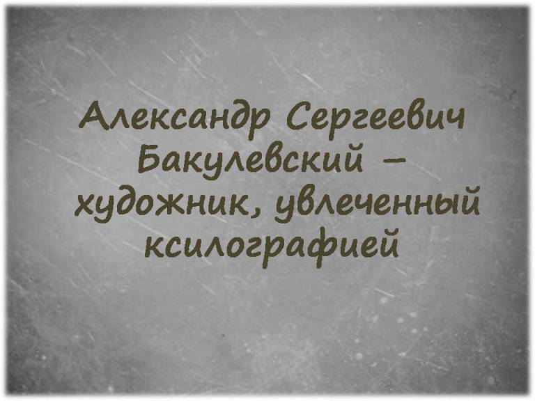 Александр Сергеевич Бакулевский - художник, увлеченный ксилографией